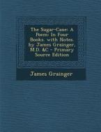 The Sugar-Cane: A Poem: In Four Books. with Notes. by James Grainger, M.D. &C di James Grainger edito da Nabu Press