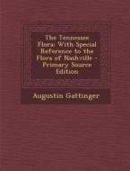 The Tennessee Flora: With Special Reference to the Flora of Nashville - Primary Source Edition di Augustin Gattinger edito da Nabu Press