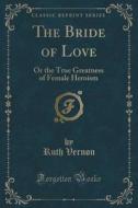 The Bride Of Love di Ruth Vernon edito da Forgotten Books