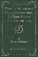 Paris In '67, Or The Great Exposition, Its Side-shows And Excursions (classic Reprint) di Henry Morford edito da Forgotten Books
