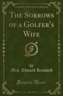 The Sorrows Of A Golfer's Wife (classic Reprint) di Mrs. Edward Kennard edito da Forgotten Books