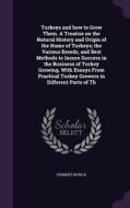 Turkeys And How To Grow Them. A Treatise On The Natural History And Origin Of The Name Of Turkeys; The Various Breeds, And Best Methods To Insure Succ di Herbert Myrick edito da Palala Press