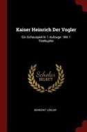 Kaiser Heinrich Der Vogler: Ein Schauspiel in 1 Aufzuge: Mit 1 Titelkupfer di Benedikt Logler edito da CHIZINE PUBN