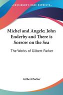 Michel And Angele; John Enderby And There Is Sorrow On The Sea di Gilbert Parker edito da Kessinger Publishing Co