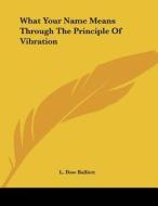 What Your Name Means Through the Principle of Vibration di L. Dow Balliett edito da Kessinger Publishing