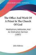 The Office and Work of a Priest in the Church of God: Meditations, Addresses, and an Ordination Sermon (1883) di John Eddowes edito da Kessinger Publishing