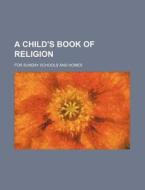 A Child's Book of Religion; For Sunday Schools and Homes di Octavius Brooks Frothingham, Books Group edito da Rarebooksclub.com