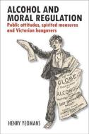 Alcohol and Moral Regulation di Henry Yeomans edito da Policy Press