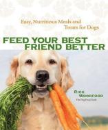 Feed Your Best Friend Better: Easy, Nutritious Meals and Treats for Dogs di Rick Woodford edito da ANDREWS & MCMEEL