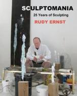 Sculptomania: 25 Years of Sculpting di Rudy Ernst edito da Createspace