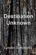 Destination Unknown di Lyndon Derobertis edito da Createspace