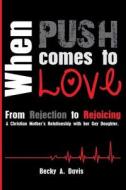 When Push Comes to Love: From Rejection to Rejoicing di Becky a. Davis edito da Createspace