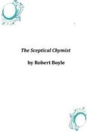 The Sceptical Chymist di Robert Boyle edito da Createspace