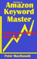 Become an Amazon Keyword Master - Maximize Your Amazon Book Sales: What 90% of Authors Don't Know about Amazon Keywords di Peter J. MacDonald edito da Createspace Independent Publishing Platform