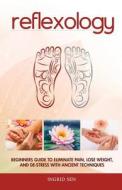 Reflexology: Beginners Guide to Eliminate Pain, Lose Weight and de-Stress with Ancient Techniques di Ingrid Sen edito da Createspace