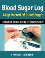Blood Sugar Log: Keep Record of Blood Sugar di Frances P. Robinson edito da Createspace
