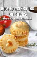 How to Make Pies on Sticks di Brenda Van Niekerk edito da Createspace
