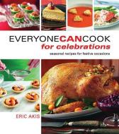 Everyone Can Cook for Celebrations: Seasonal Recipes for Festive Occasions di Eric Akis edito da WHITECAP BOOKS