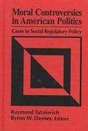 Moral Controversies in American Politics: Cases in Social Regulatory Policy di Raymond Tatlovich edito da M.E. Sharpe