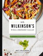 Mr. Wilkinson's Well-Dressed Salads di Matt Wilkinson edito da BLACK DOG & LEVENTHAL