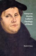Essays on Martin Luther's Theology of Music di Mark S. Sooy edito da Booklocker.com, Inc.