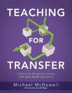 Teaching for Transfer: A Guide for Designing Learning with Real-World Application (a Guide to Instructional Strategies That Build Transferabl di Michael Mcdowell edito da SOLUTION TREE