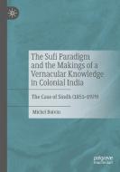 The Sufi Paradigm and the Makings of a Vernacular Knowledge in Colonial India di Michel Boivin edito da Springer International Publishing