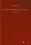 The Works of Eugene Field, the House di Eugene Field edito da Outlook Verlag