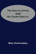 The Danvers Jewels, And Sir Charles Danvers di Mary Cholmondeley edito da Alpha Editions