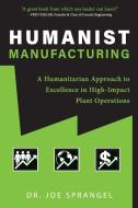 Humanist Manufacturing: A Humanitarian Approach to Excellence in High-Impact Plant Operations di Joe Sprangel edito da LIGHTNING SOURCE INC