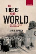 All This Is Your World: Soviet Tourism at Home and Abroad After Stalin di Anne E. Gorsuch edito da PRACTITIONER LAW