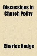 Discussions In Church Polity di Charles Hodge edito da General Books Llc
