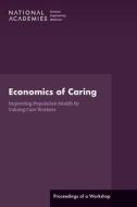 Economics of Caring: Improving Population Health by Valuing Care Workers: Proceedings of a Workshop di National Academies of Science Engineerin, Health And Medicine Division, Board On Population Health And Public He edito da NATL ACADEMY PR