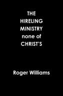 The Hireling Ministry None Of Christ's di Roger Williams edito da Lulu.com