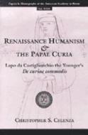 Celenza, C:  Renaissance Humanism and the Papal Curia di Christopher S. Celenza edito da University of Michigan Press