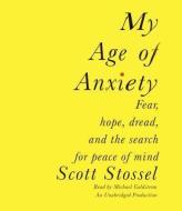 My Age of Anxiety: Fear, Hope, Dread, and the Search for Peace of Mind di Scott Stossel edito da Random House Audio Publishing Group