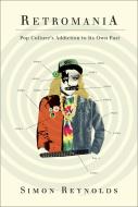 Retromania: Pop Culture's Addiction to Its Own Past di Simon Reynolds edito da FABER & FABER
