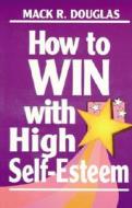 How to Win with High Self-Esteem di Mack Douglas edito da PELICAN PUB CO