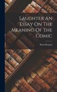 Laughter An Essay On The Meaning Of The Comic di Henri Bergson edito da LEGARE STREET PR