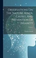 Observations On The Nature, Kinds, Causes, And Prevention Of Insanity; Volume 2 di Thomas Arnold edito da LEGARE STREET PR