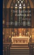 The Faith of Catholics: On Certain Points of Controversy; Confirmed by Scripture and Attested by the Fathers of the First Five Centuries of th di Joseph Berington edito da LEGARE STREET PR
