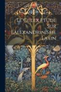 Le Culex Etude sur lalexandrinisme latin di Anonymous edito da LEGARE STREET PR