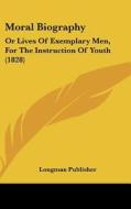 Moral Biography: Or Lives of Exemplary Men, for the Instruction of Youth (1828) di Publisher Longman Publisher, Longman Publisher edito da Kessinger Publishing