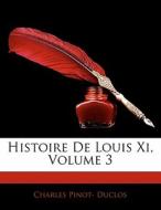 Histoire De Louis Xi, Volume 3 di Charles Pinot Duclos edito da Nabu Press