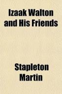 Izaak Walton And His Friends di Stapleton Martin edito da General Books