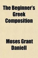 The Beginner's Greek Composition di Moses Grant Daniell edito da General Books
