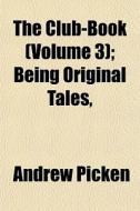 The Club-book Volume 3 ; Being Original di Andrew Picken edito da General Books