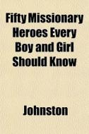 Fifty Missionary Heroes Every Boy And Gi di John Ed. Johnston edito da General Books