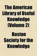 The American Library Of Useful Knowledge (volume 2) di Boston Society for the Knowledge edito da General Books Llc