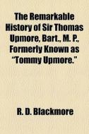 The Remarkable History Of Sir Thomas Upm di R. D. Blackmore edito da General Books